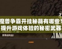 魔獸爭霸開掛秘籍有哪些？提升游戲體驗的秘密武器