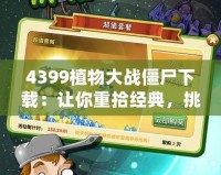4399植物大戰(zhàn)僵尸下載：讓你重拾經(jīng)典，挑戰(zhàn)極限防御！