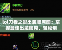 lol刀鋒之影出裝順序圖：掌握最佳出裝順序，輕松制霸峽谷
