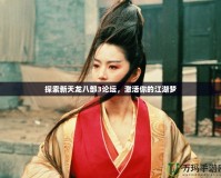 探索新天龍八部3論壇，激活你的江湖夢(mèng)