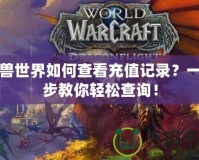 魔獸世界如何查看充值記錄？一步步教你輕松查詢！