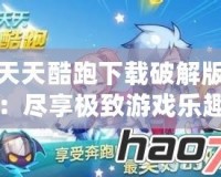 天天酷跑下載破解版：盡享極致游戲樂趣，突破限制無限暢玩！