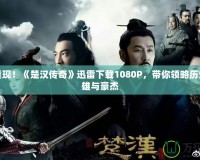 精彩重現(xiàn)！《楚漢傳奇》迅雷下載1080P，帶你領(lǐng)略歷史的英雄與豪杰