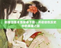 刺客信條本色安卓下載：開(kāi)啟你在歷史中的英雄之旅