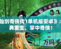 《仙劍奇?zhèn)b傳1單機(jī)版安卓》：經(jīng)典重生，掌中奇?zhèn)b！