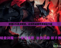 劍魔LOL高清壁紙，讓你的桌面充滿魔幻力量