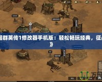 《三國群英傳1修改器手機(jī)版：輕松暢玩經(jīng)典，征戰(zhàn)三國》