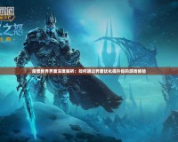 魔獸世界界面深度解析：如何通過(guò)界面優(yōu)化提升你的游戲體驗(yàn)