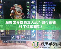 魔獸世界地精沒(méi)人玩？你可能錯(cuò)過(guò)了這些精彩！