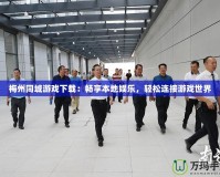 梅州同城游戲下載：暢享本地娛樂，輕松連接游戲世界
