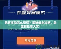 跑環(huán)獎(jiǎng)勵(lì)怎么獲得？揭秘最全攻略，助你輕松拿大獎(jiǎng)！