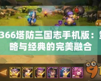3366塔防三國志手機(jī)版：策略與經(jīng)典的完美融合