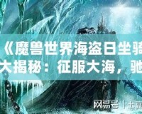 《魔獸世界海盜日坐騎大揭秘：征服大海，馳騁艾澤拉斯》