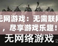 無網(wǎng)游戲：無需聯(lián)網(wǎng)，盡享游戲樂趣！