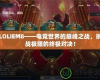 LOLIEM8——電競世界的巔峰之戰(zhàn)，挑戰(zhàn)極限的終極對決！