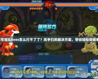 賽爾號(hào)組隊(duì)boss怎么打不了了？高手們的解決方案，帶你輕松突破難關(guān)！