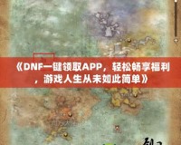 《DNF一鍵領(lǐng)取APP，輕松暢享福利，游戲人生從未如此簡單》