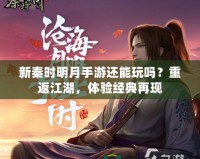 新秦時(shí)明月手游還能玩嗎？重返江湖，體驗(yàn)經(jīng)典再現(xiàn)