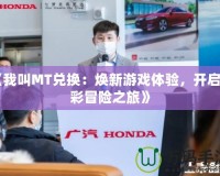 《我叫MT兌換：煥新游戲體驗，開啟精彩冒險之旅》