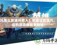 LOL怎么發(fā)話所有人？掌握這些技巧，讓你的游戲體驗更暢快！