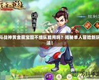 斗戰(zhàn)神黃金藏寶圖不組隊(duì)能用嗎？揭秘單人冒險(xiǎn)新玩法！