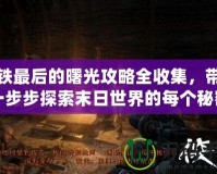 地鐵最后的曙光攻略全收集，帶你一步步探索末日世界的每個秘密