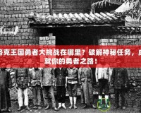 洛克王國勇者大挑戰(zhàn)在哪里？破解神秘任務(wù)，成就你的勇者之路！