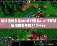 解鎖魔獸爭霸3的精彩世界：如何正確使用魔獸爭霸3CD-Key