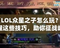 《LOL眾星之子怎么玩？掌握這些技巧，助你征戰(zhàn)峽谷》