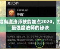 冒險(xiǎn)島魔法師技能加點(diǎn)2020，打造最強(qiáng)魔法師的秘訣