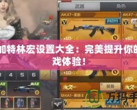 CF加特林宏設(shè)置大全：完美提升你的游戲體驗(yàn)！