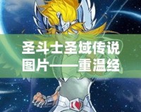 圣斗士圣域傳說圖片——重溫經(jīng)典，體驗傳奇