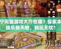 集寧同城游戲大廳在哪？探索本地娛樂新天地，暢玩無憂！