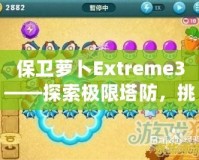 保衛(wèi)蘿卜Extreme3——探索極限塔防，挑戰(zhàn)你的智慧與策略