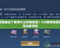 王者榮耀這個(gè)賽季什么時(shí)候結(jié)束？S30賽季結(jié)算時(shí)間及玩家須知