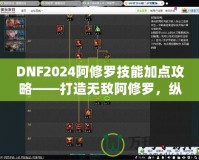 DNF2024阿修羅技能加點(diǎn)攻略——打造無(wú)敵阿修羅，縱橫戰(zhàn)場(chǎng)
