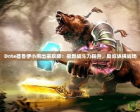 Dota德魯伊小熊出裝攻略：極致戰(zhàn)斗力提升，助你縱橫戰(zhàn)場