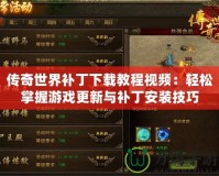 傳奇世界補丁下載教程視頻：輕松掌握游戲更新與補丁安裝技巧