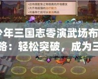 《少年三國(guó)志零演武場(chǎng)布陣篇攻略：輕松突破，成為三國(guó)最強(qiáng)陣容指揮官！》