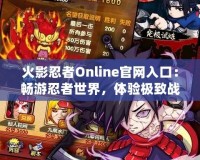 火影忍者Online官網(wǎng)入口：暢游忍者世界，體驗(yàn)極致戰(zhàn)斗樂趣！