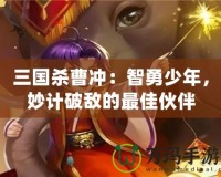 三國殺曹沖：智勇少年，妙計(jì)破敵的最佳伙伴