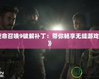 《使命召喚9破解補(bǔ)?。簬銜诚頍o縫游戲體驗(yàn)》