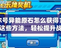 賽爾號異能原石怎么獲得？掌握這些方法，輕松提升戰(zhàn)力！