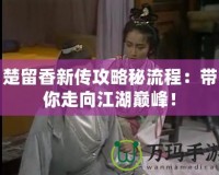 楚留香新傳攻略秘流程：帶你走向江湖巔峰！