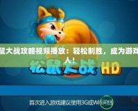 松鼠大戰(zhàn)攻略視頻播放：輕松制勝，成為游戲達(dá)人！