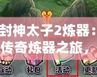 《封神太子2煉器：一場(chǎng)傳奇煉器之旅，成就你的巔峰王者之路》