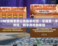 DNF官網(wǎng)更新公告最新時間—掌握第一手資訊，暢享游戲新體驗