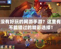 有沒有好玩的網(wǎng)游手游？這里有你不能錯過的精彩選擇！