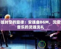 穿越時(shí)空的旋律：安魂曲BGM，沉浸式音樂的靈魂洗禮