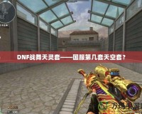 DNF戰(zhàn)舞天靈套——國服第幾套天空套？